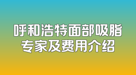 呼和浩特面部吸脂专家及费用介绍