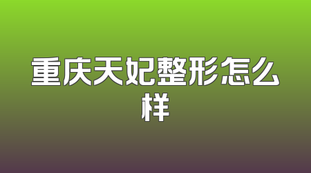 重庆天妃整形怎么样