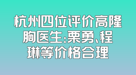 杭州四位评价高隆胸医生：栗勇、程琳等价格合理