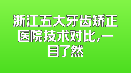 浙江五大牙齿矫正医院技术对比，一目了然