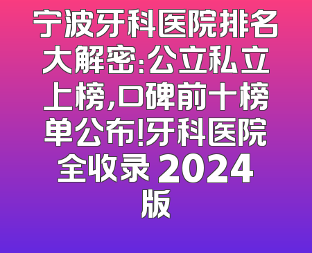 宁波牙科医院排名大解密：公立私立上榜，口碑前十榜单公布！牙科医院全收录 2024版