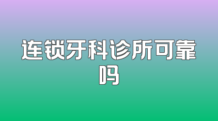 连锁牙科诊所可靠吗