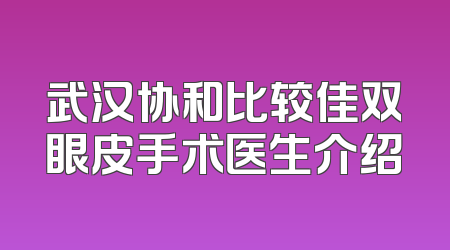 武汉协和比较佳双眼皮手术医生介绍
