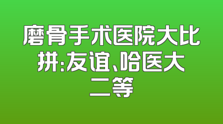磨骨手术医院大比拼：友谊、哈医大二等