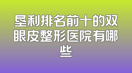 垦利排名前十的双眼皮整形医院有哪些