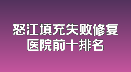 怒江填充失败修复医院前十排名
