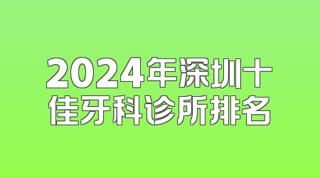 2024年深圳十佳牙科诊所排名