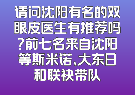 请问沈阳有名的双眼皮医生有推荐吗？前七名来自沈阳等斯米诺、大东日和联袂带队