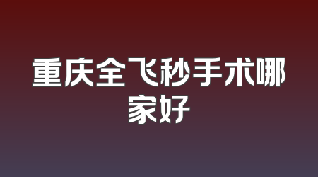 重庆全飞秒手术哪家好