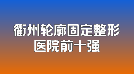 衢州轮廓固定整形医院前十强