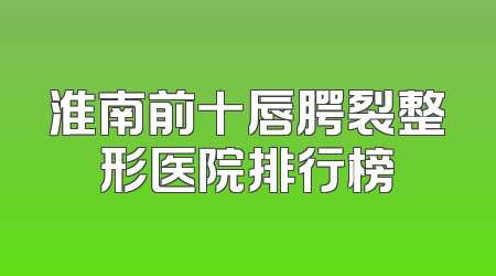 淮南前十唇腭裂整形医院排行榜