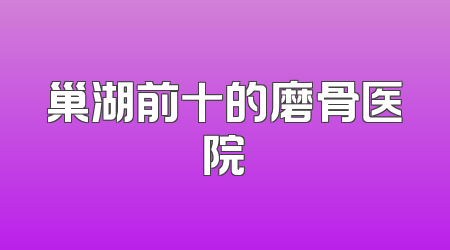 巢湖前十的磨骨医院