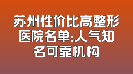 苏州性价比高整形医院名单：人气知名可靠机构