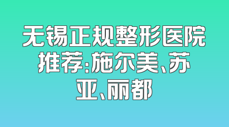 无锡正规整形医院推荐：施尔美、苏亚、丽都