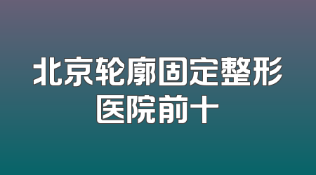 北京轮廓固定整形医院前十