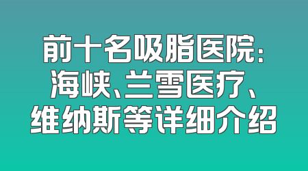 前十名吸脂医院：海峡、兰雪医疗、维纳斯等详细介绍