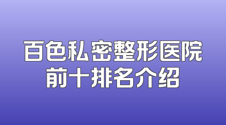 百色私密整形医院前十排名介绍