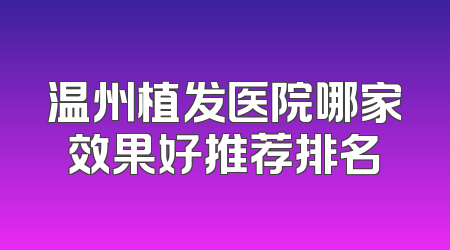 温州植发医院哪家效果好推荐排名