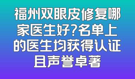 福州双眼皮修复哪家医生好？名单上的医生均获得认证且声誉卓著