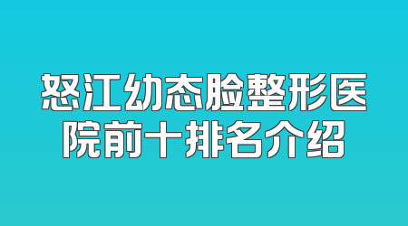 怒江幼态脸整形医院前十排名介绍