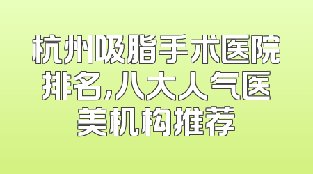 杭州吸脂手术医院排名，八大人气医美机构推荐