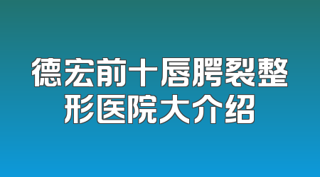 德宏前十唇腭裂整形医院大介绍