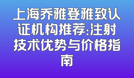 上海乔雅登雅致认证机构推荐：注射技术优势与价格指南