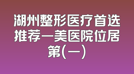 湖州整形医疗首选推荐一美医院位居第(一)