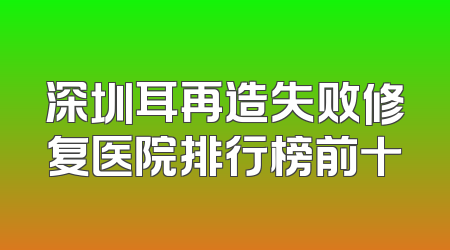 深圳耳再造失败修复医院排行榜前十