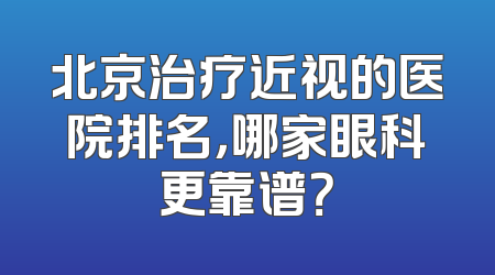 北京治疗近视的医院排名，哪家眼科更靠谱？