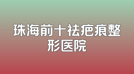 珠海前十祛疤痕整形医院