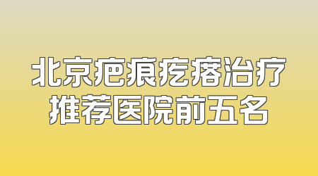 北京疤痕疙瘩治疗推荐医院前五名