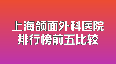 上海颌面外科医院排行榜前五比较