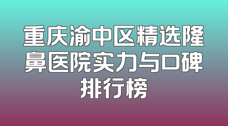 重庆渝中区精选隆鼻医院实力与口碑排行榜