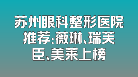苏州眼科整形医院推荐：薇琳、瑞芙臣、美莱上榜