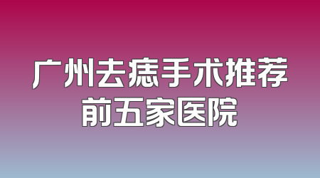 广州去痣手术推荐前五家医院
