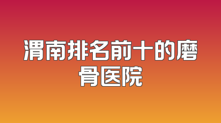 渭南排名前十的磨骨医院