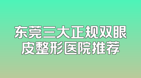东莞三大正规双眼皮整形医院推荐