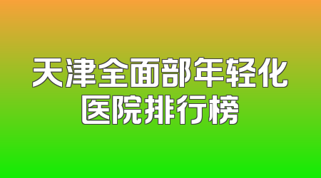 天津全面部年轻化医院排行榜