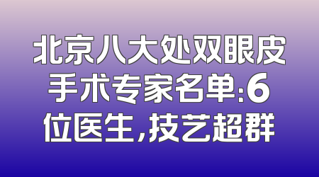 北京八大处双眼皮手术专家名单：6位医生，技艺超群