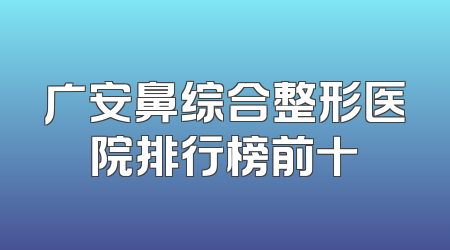 广安鼻综合整形医院排行榜前十
