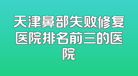 天津鼻部失败修复医院排名前三的医院