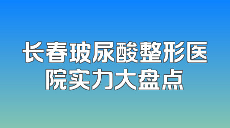 长春玻尿酸整形医院实力大盘点
