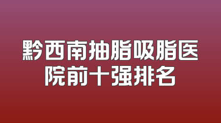 黔西南抽脂吸脂医院前十强排名