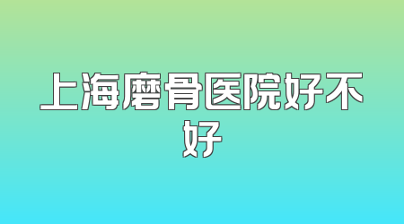 上海磨骨医院好不好