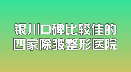 银川口碑比较佳的四家除皱整形医院