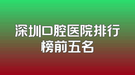 深圳口腔医院排行榜前五名
