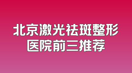 北京激光祛斑整形医院前三推荐