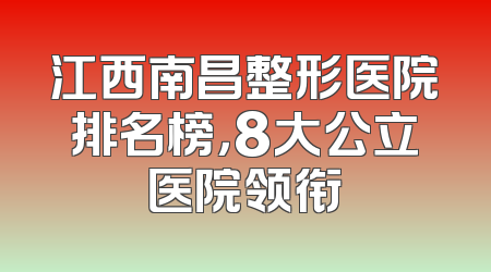 江西南昌整形医院排名榜，8大公立医院领衔
