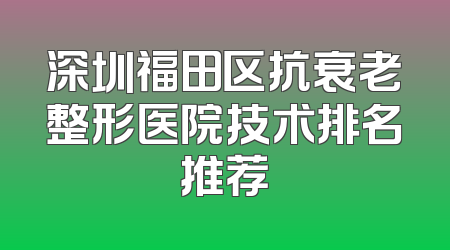 深圳福田区抗衰老整形医院技术排名推荐